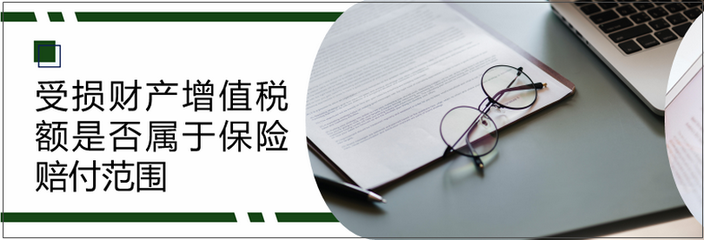 德恒律师事务所 | 受损财产增值税额是否属于保险赔付范围