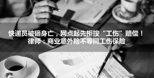 快递员被砸身亡,网点起先拒按 工伤 赔偿 律师 商业意外险不等同工伤保险